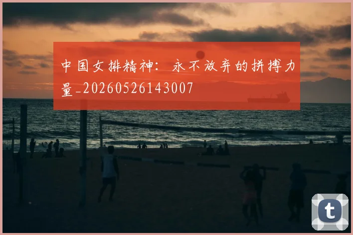 中国女排精神:永不放弃的拼搏力量_20260526143007