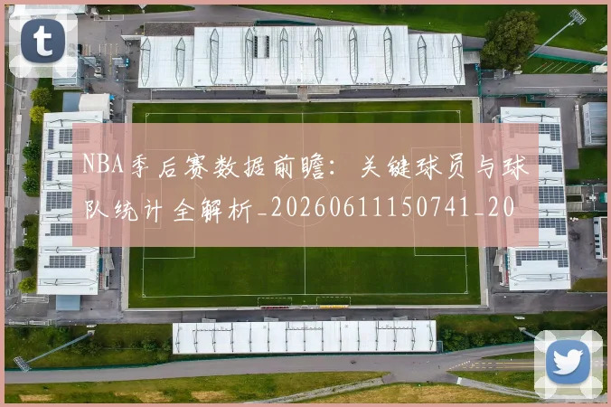 NBA季后赛数据前瞻：关键球员与球队统计全解析_20260611150741_20260715182313