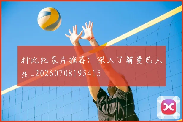 科比纪录片推荐:深入了解曼巴人生_20260708195415