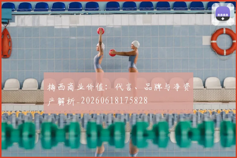 梅西商业价值:代言、品牌与净资产解析_20260618175828