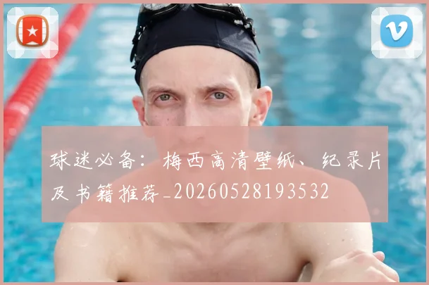 球迷必备:梅西高清壁纸、纪录片及书籍推荐_20260528193532