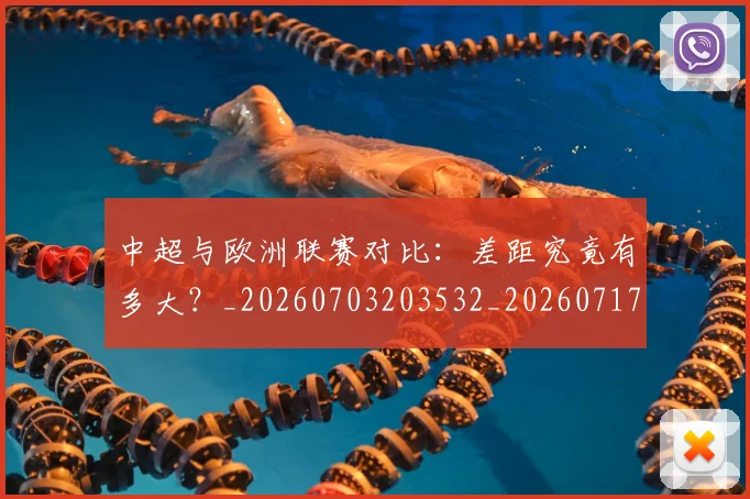 中超与欧洲联赛对比：差距究竟有多大？_20260703203532_20260717234957