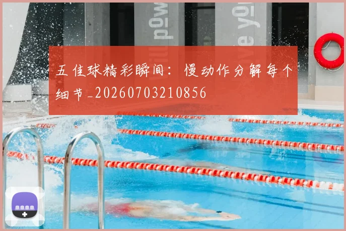五佳球精彩瞬间：慢动作分解每个细节_20260703210856