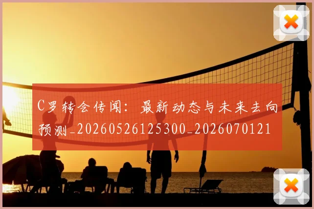C罗转会传闻：最新动态与未来去向预测_20260526125300_20260701214025