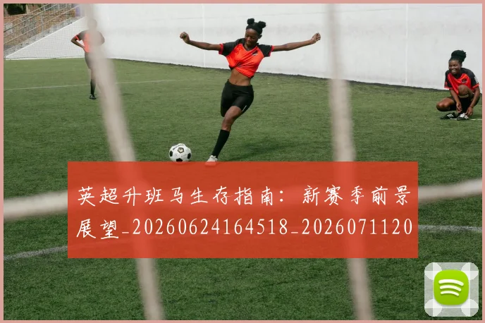 英超升班马生存指南：新赛季前景展望_20260624164518_20260711201236