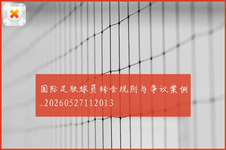 国际足联球员转会规则与争议案例_20260527112013