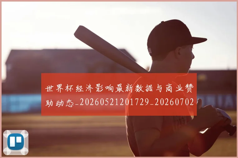 世界杯经济影响最新数据与商业赞助动态_20260521201729_20260702200753