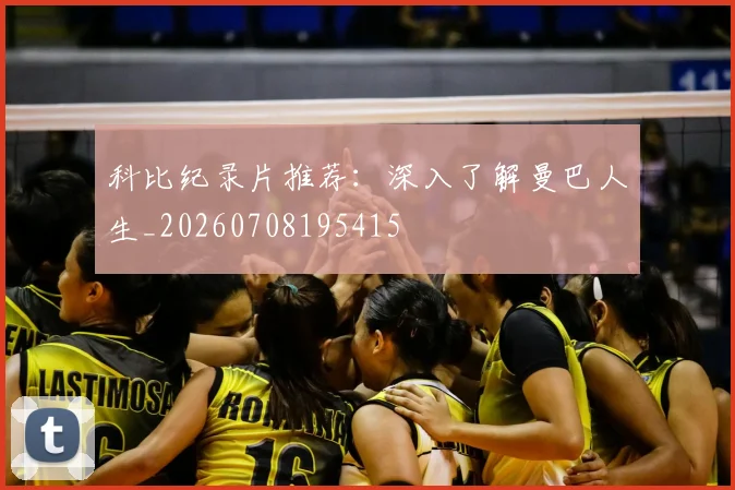 科比纪录片推荐:深入了解曼巴人生_20260708195415