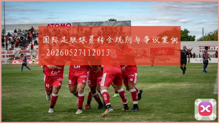国际足联球员转会规则与争议案例_20260527112013