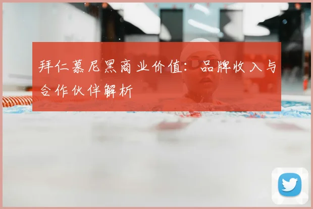 拜仁慕尼黑商业价值:品牌收入与合作伙伴解析