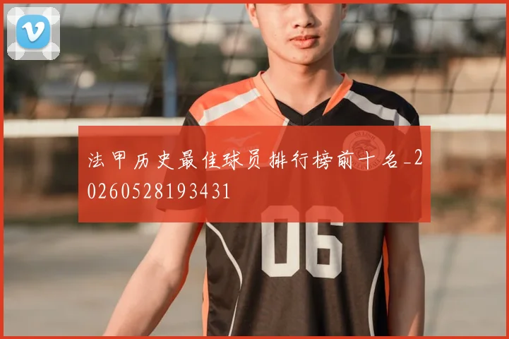 法甲历史最佳球员排行榜前十名_20260528193431