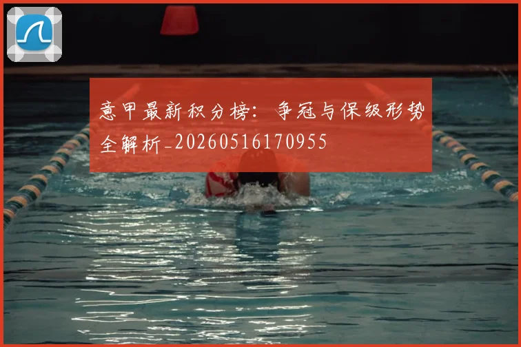 意甲最新积分榜:争冠与保级形势全解析_20260516170955