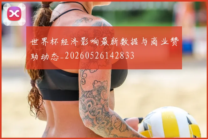 世界杯经济影响最新数据与商业赞助动态_20260526142833