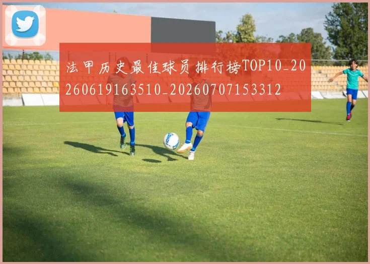 法甲历史最佳球员排行榜TOP10_20260619163510_20260707153312
