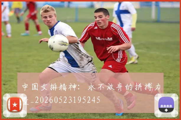 中国女排精神:永不放弃的拼搏力量_20260523195245
