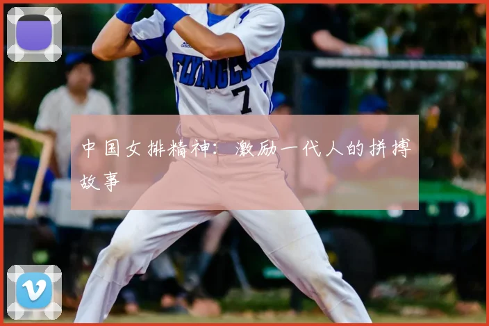 中国女排精神：激励一代人的拼搏故事