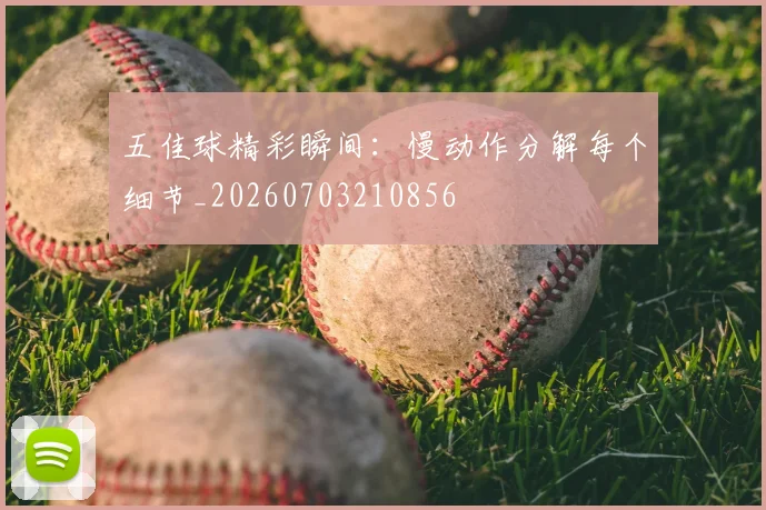 五佳球精彩瞬间：慢动作分解每个细节_20260703210856