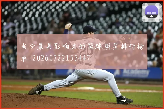 当今最具影响力的篮球明星排行榜单_20260722155447