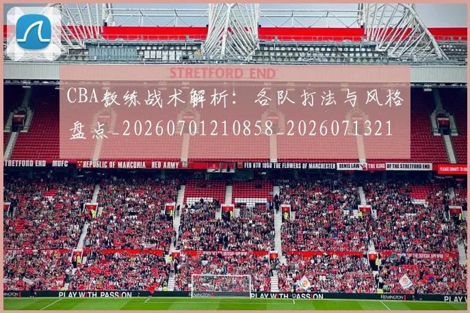CBA教练战术解析:各队打法与风格盘点_20260701210858_20260713214805