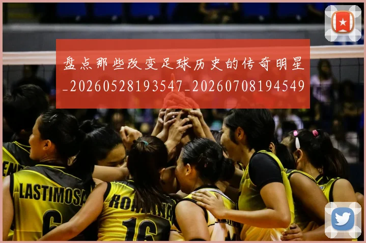 盘点那些改变足球历史的传奇明星_20260528193547_20260708194549