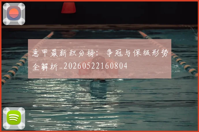 意甲最新积分榜:争冠与保级形势全解析_20260522160804