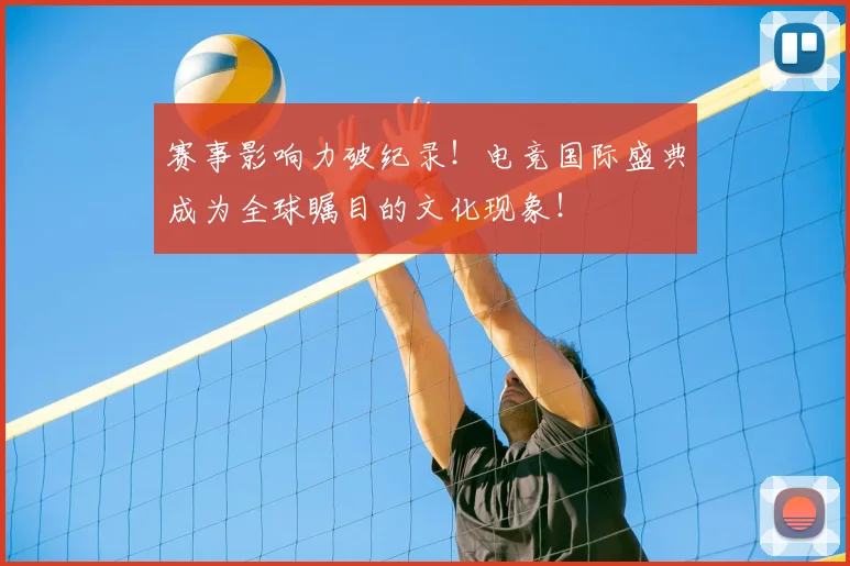 赛事影响力破纪录！电竞国际盛典成为全球瞩目的文化现象！