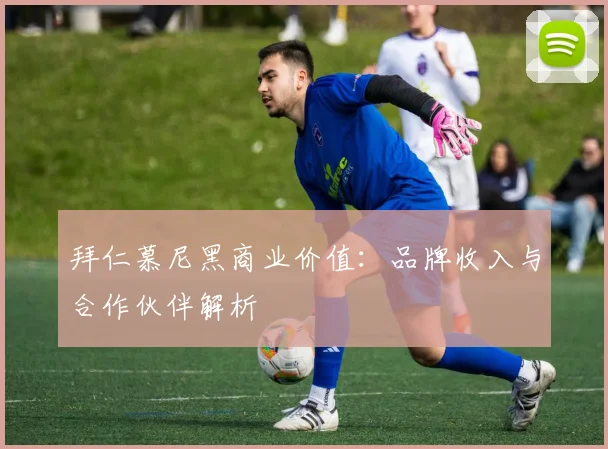 拜仁慕尼黑商业价值：品牌收入与合作伙伴解析