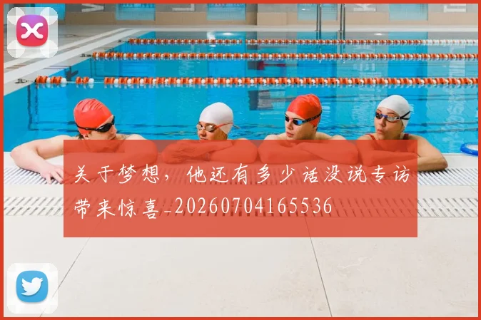 关于梦想，他还有多少话没说专访带来惊喜_20260704165536