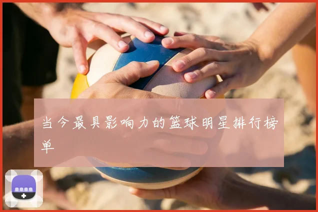 当今最具影响力的篮球明星排行榜单