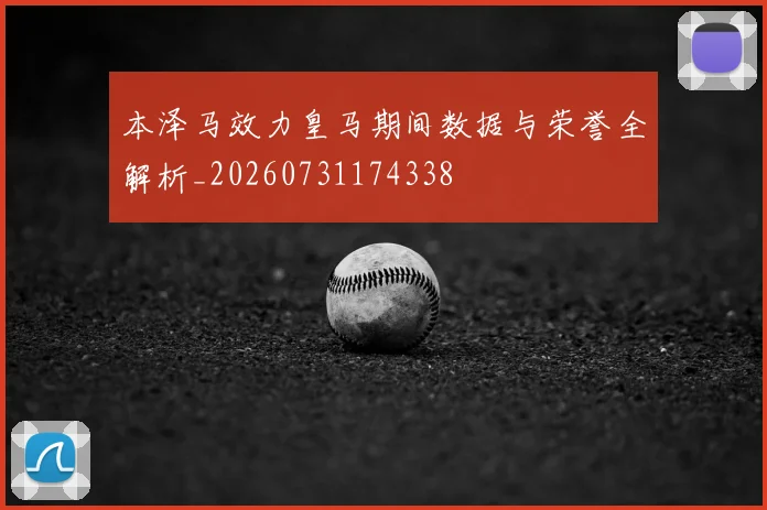 本泽马效力皇马期间数据与荣誉全解析_20260731174338