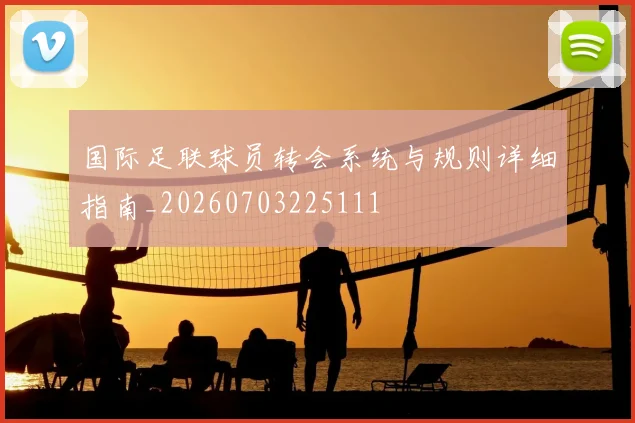 国际足联球员转会系统与规则详细指南_20260703225111