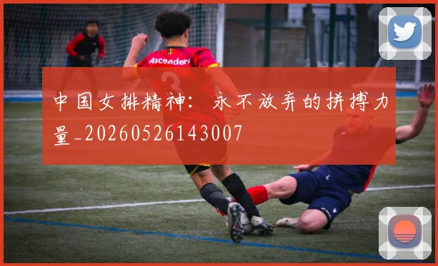 中国女排精神：永不放弃的拼搏力量_20260526143007
