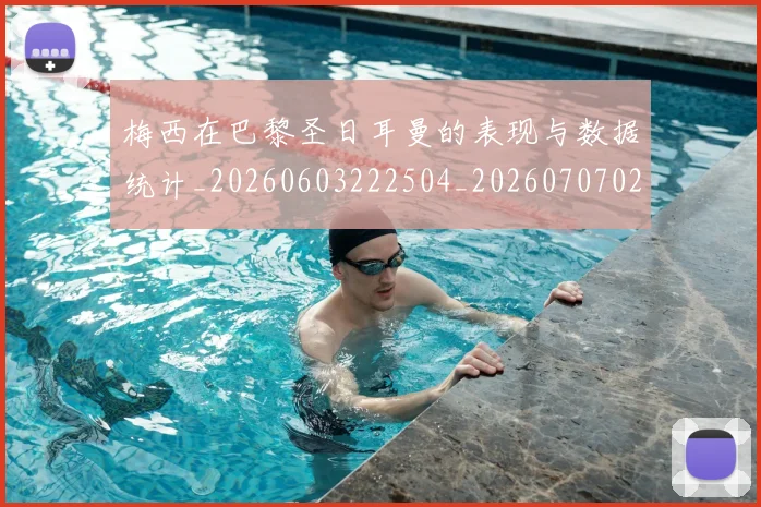 梅西在巴黎圣日耳曼的表现与数据统计_20260603222504_20260707023101