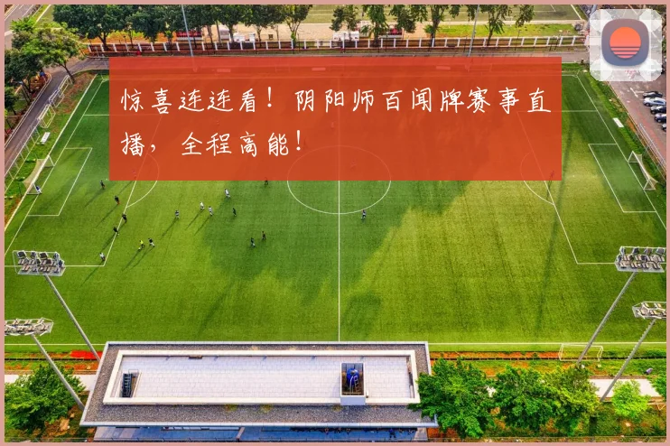 惊喜连连看！阴阳师百闻牌赛事直播，全程高能！
