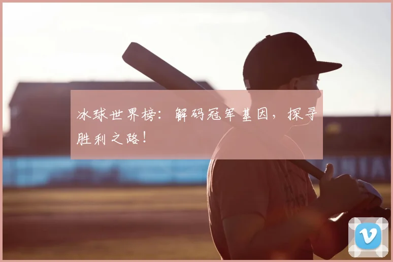 冰球世界榜：解码冠军基因，探寻胜利之路！