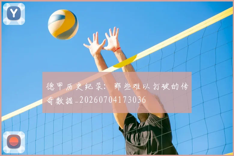 德甲历史纪录:那些难以打破的传奇数据_20260704173036