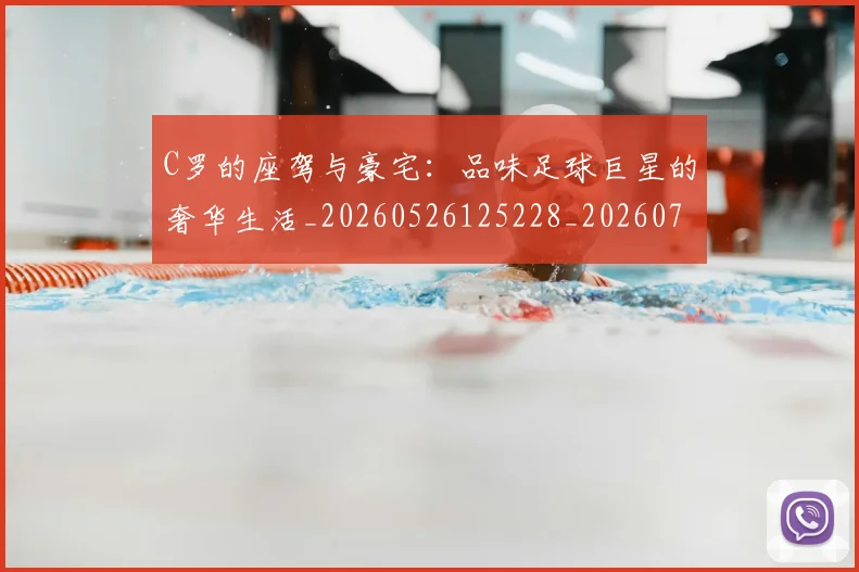 C罗的座驾与豪宅：品味足球巨星的奢华生活_20260526125228_20260701213428