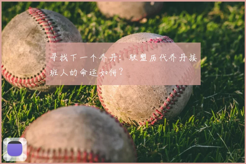 寻找下一个乔丹：联盟历代乔丹接班人的命运如何？